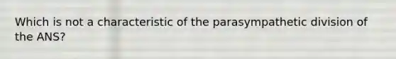 Which is not a characteristic of the parasympathetic division of the ANS?