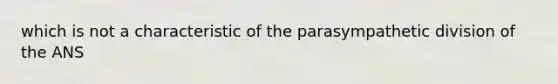 which is not a characteristic of the parasympathetic division of the ANS