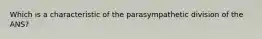 Which is a characteristic of the parasympathetic division of the ANS?