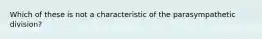 Which of these is not a characteristic of the parasympathetic division?