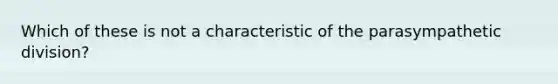 Which of these is not a characteristic of the parasympathetic division?