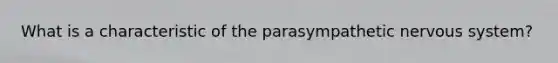 What is a characteristic of the parasympathetic nervous system?