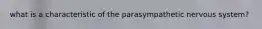 what is a characteristic of the parasympathetic nervous system?
