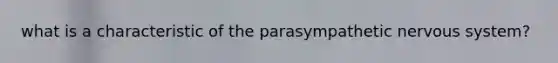 what is a characteristic of the parasympathetic <a href='https://www.questionai.com/knowledge/kThdVqrsqy-nervous-system' class='anchor-knowledge'>nervous system</a>?