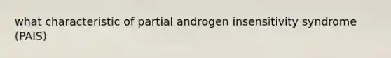 what characteristic of partial androgen insensitivity syndrome (PAIS)