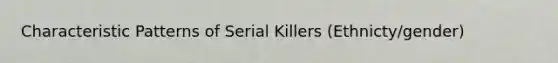 Characteristic Patterns of Serial Killers (Ethnicty/gender)