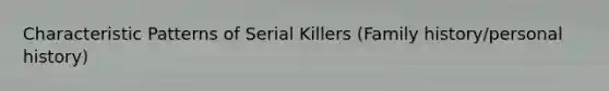 Characteristic Patterns of Serial Killers (Family history/personal history)