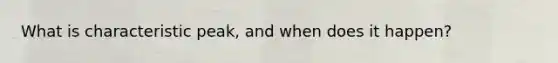 What is characteristic peak, and when does it happen?