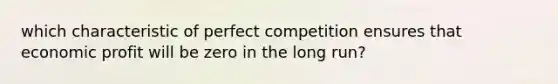 which characteristic of perfect competition ensures that economic profit will be zero in the long run?