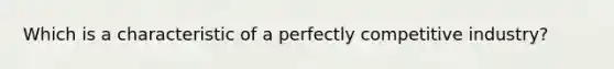 Which is a characteristic of a perfectly competitive industry?