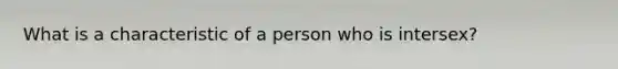 What is a characteristic of a person who is intersex?