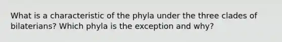 What is a characteristic of the phyla under the three clades of bilaterians? Which phyla is the exception and why?