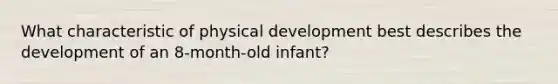 What characteristic of physical development best describes the development of an 8-month-old infant?