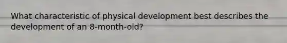 What characteristic of physical development best describes the development of an 8-month-old?