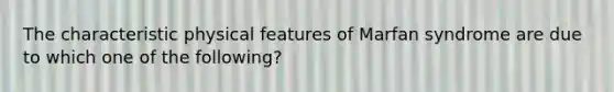 The characteristic physical features of Marfan syndrome are due to which one of the following?