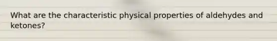 What are the characteristic physical properties of aldehydes and ketones?