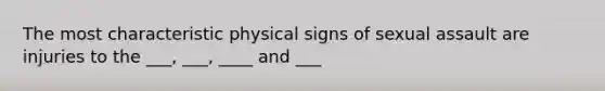 The most characteristic physical signs of sexual assault are injuries to the ___, ___, ____ and ___