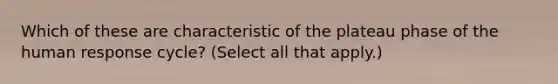 Which of these are characteristic of the plateau phase of the human response cycle? (Select all that apply.)