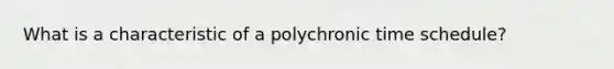 What is a characteristic of a polychronic time schedule?