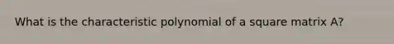 What is the characteristic polynomial of a square matrix A?