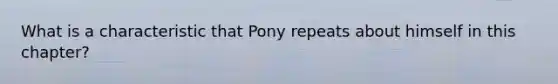 What is a characteristic that Pony repeats about himself in this chapter?