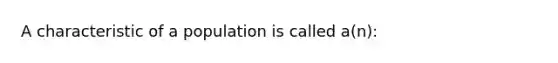 A characteristic of a population is called a(n):