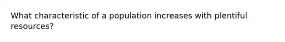 What characteristic of a population increases with plentiful resources?