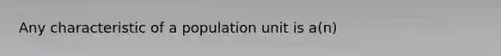 Any characteristic of a population unit is a(n)