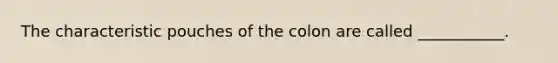 The characteristic pouches of the colon are called ___________.