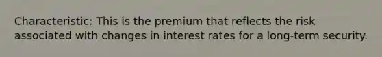 Characteristic: This is the premium that reflects the risk associated with changes in interest rates for a long-term security.