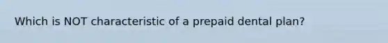 Which is NOT characteristic of a prepaid dental plan?