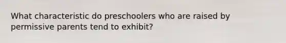 What characteristic do preschoolers who are raised by permissive parents tend to exhibit?