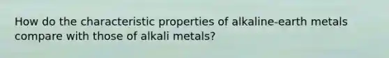 How do the characteristic properties of alkaline-earth metals compare with those of alkali metals?