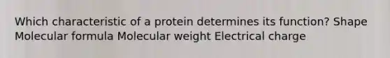 Which characteristic of a protein determines its function? Shape Molecular formula Molecular weight Electrical charge