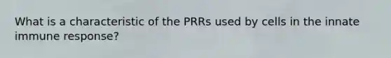 What is a characteristic of the PRRs used by cells in the innate immune response?