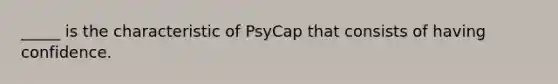 _____ is the characteristic of PsyCap that consists of having confidence.