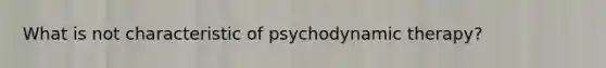 What is not characteristic of psychodynamic therapy?