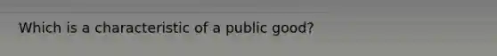 Which is a characteristic of a public good?