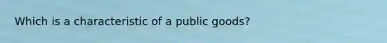 Which is a characteristic of a public goods?