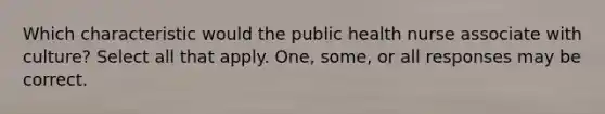 Which characteristic would the public health nurse associate with culture? Select all that apply. One, some, or all responses may be correct.