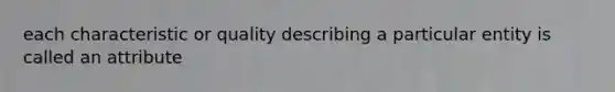 each characteristic or quality describing a particular entity is called an attribute