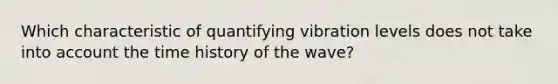 Which characteristic of quantifying vibration levels does not take into account the time history of the wave?