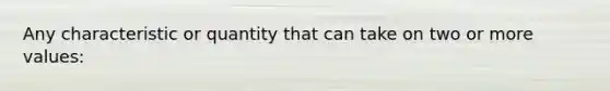 Any characteristic or quantity that can take on two or more values: