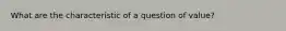 What are the characteristic of a question of value?