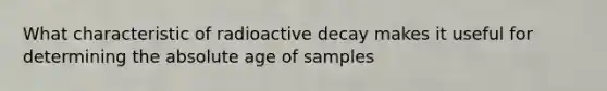 What characteristic of radioactive decay makes it useful for determining the absolute age of samples