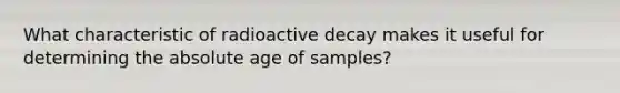 What characteristic of radioactive decay makes it useful for determining the absolute age of samples?