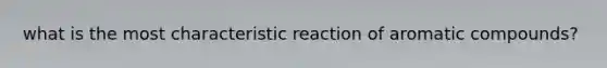 what is the most characteristic reaction of aromatic compounds?