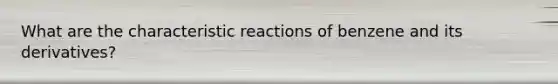 What are the characteristic reactions of benzene and its derivatives?