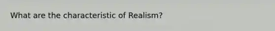 What are the characteristic of Realism?