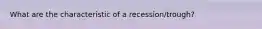 What are the characteristic of a recession/trough?